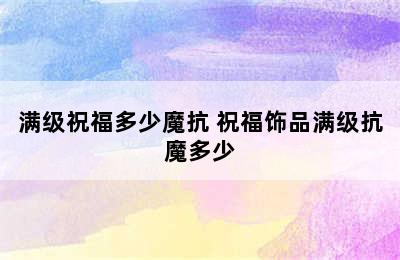 满级祝福多少魔抗 祝福饰品满级抗魔多少